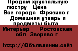 Продам хрустальную люстру › Цена ­ 13 000 - Все города, Фрязино г. Домашняя утварь и предметы быта » Интерьер   . Ростовская обл.,Зверево г.